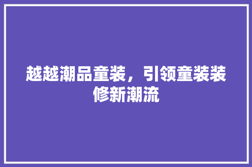 越越潮品童装，引领童装装修新潮流