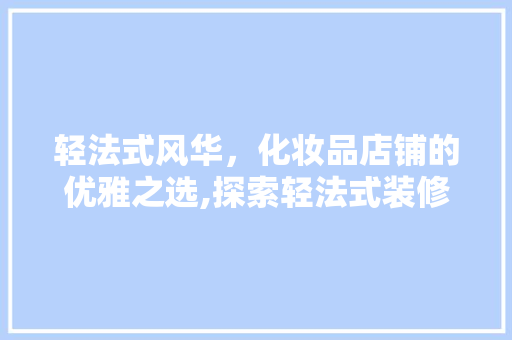 轻法式风华，化妆品店铺的优雅之选,探索轻法式装修的独特魅力