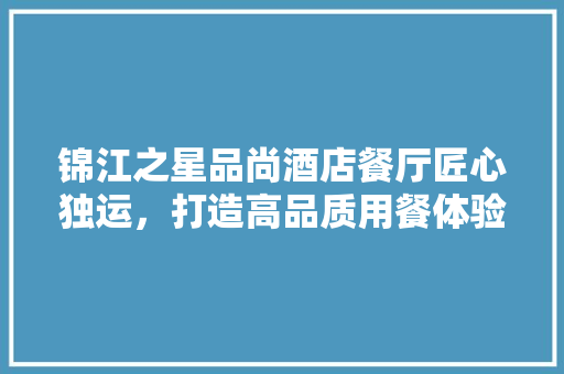 锦江之星品尚酒店餐厅匠心独运，打造高品质用餐体验