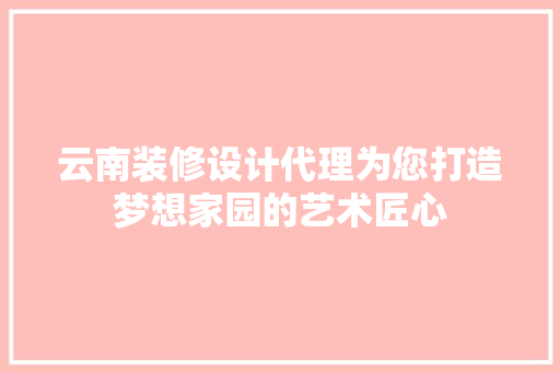 云南装修设计代理为您打造梦想家园的艺术匠心