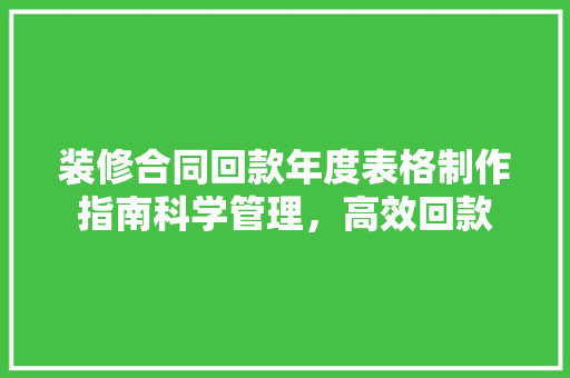 装修合同回款年度表格制作指南科学管理，高效回款