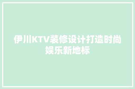 伊川KTV装修设计打造时尚娱乐新地标