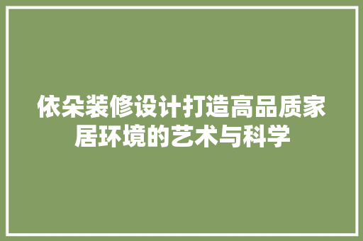 依朵装修设计打造高品质家居环境的艺术与科学