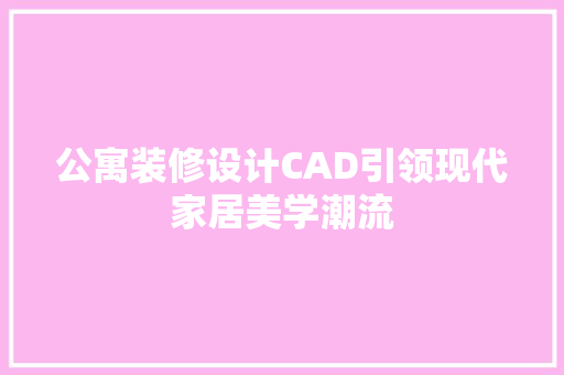 公寓装修设计CAD引领现代家居美学潮流