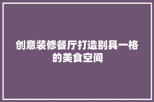 创意装修餐厅打造别具一格的美食空间