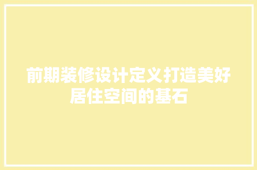 前期装修设计定义打造美好居住空间的基石