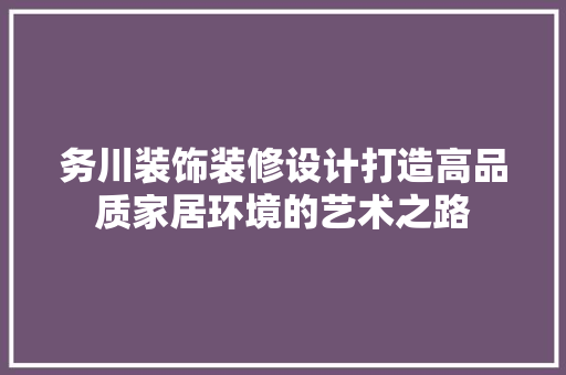 务川装饰装修设计打造高品质家居环境的艺术之路