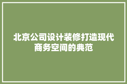 北京公司设计装修打造现代商务空间的典范