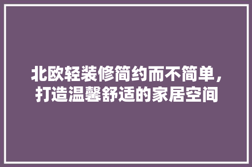 北欧轻装修简约而不简单，打造温馨舒适的家居空间