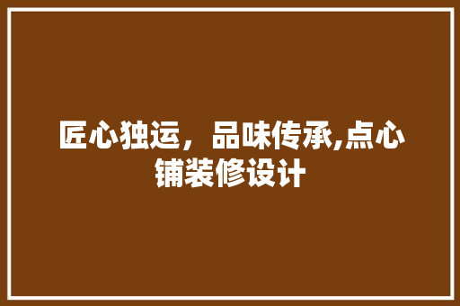 匠心独运，品味传承,点心铺装修设计