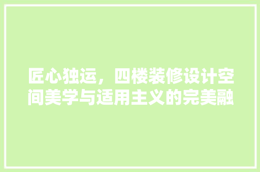 匠心独运，四楼装修设计空间美学与适用主义的完美融合