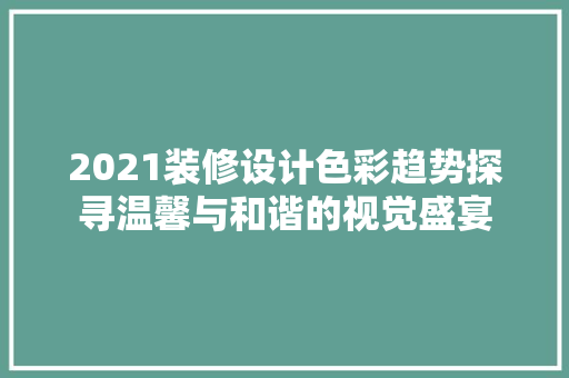 2021装修设计色彩趋势探寻温馨与和谐的视觉盛宴