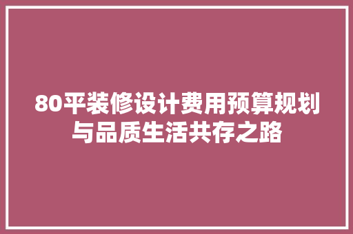 80平装修设计费用预算规划与品质生活共存之路