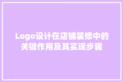 Logo设计在店铺装修中的关键作用及其实现步骤