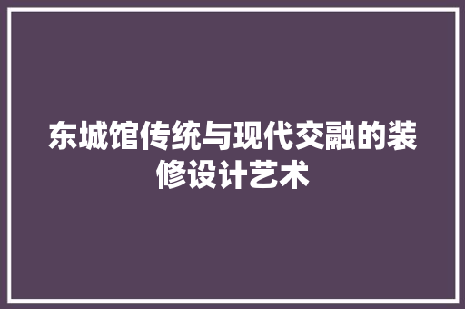 东城馆传统与现代交融的装修设计艺术