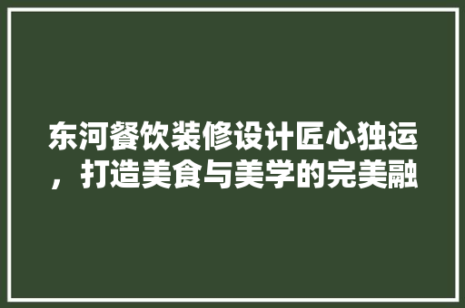 东河餐饮装修设计匠心独运，打造美食与美学的完美融合