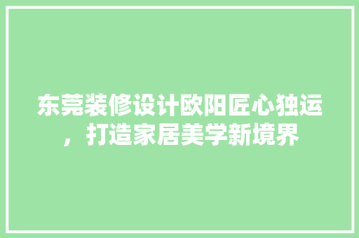 东莞装修设计欧阳匠心独运，打造家居美学新境界