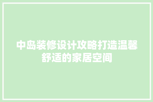 中岛装修设计攻略打造温馨舒适的家居空间  第1张