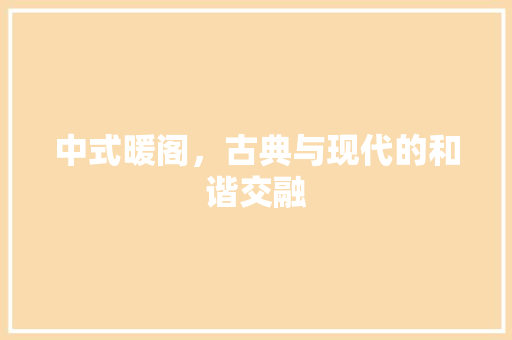 中式暖阁，古典与现代的和谐交融