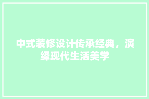 中式装修设计传承经典，演绎现代生活美学