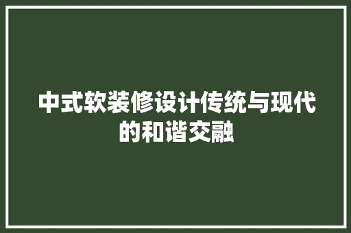 中式软装修设计传统与现代的和谐交融