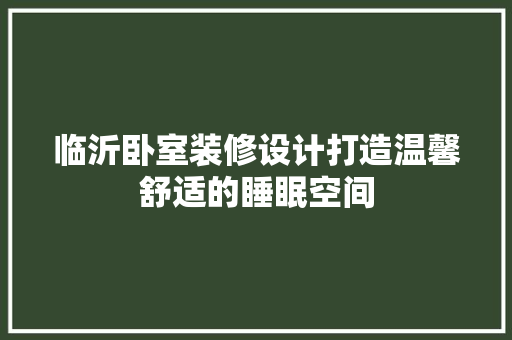 临沂卧室装修设计打造温馨舒适的睡眠空间