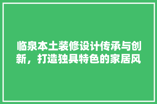 临泉本土装修设计传承与创新，打造独具特色的家居风格