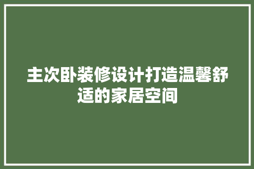 主次卧装修设计打造温馨舒适的家居空间