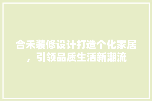 合禾装修设计打造个化家居，引领品质生活新潮流