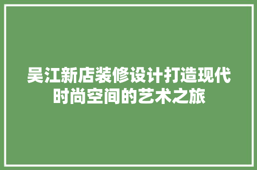 吴江新店装修设计打造现代时尚空间的艺术之旅