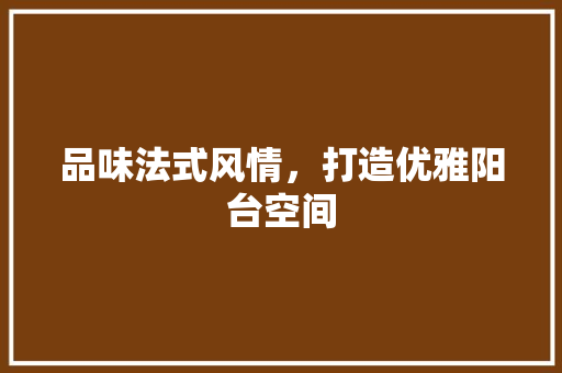 品味法式风情，打造优雅阳台空间