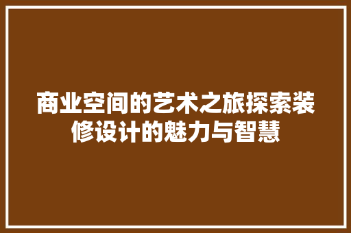 商业空间的艺术之旅探索装修设计的魅力与智慧