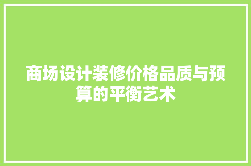 商场设计装修价格品质与预算的平衡艺术