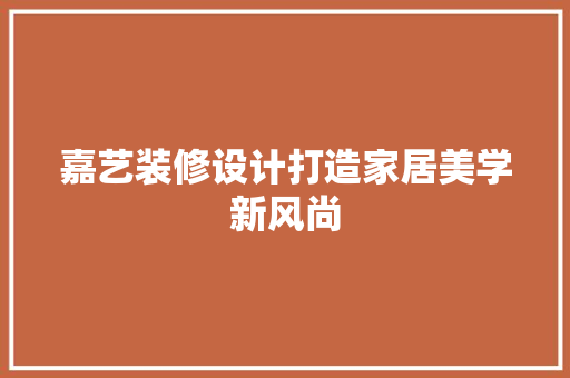 嘉艺装修设计打造家居美学新风尚