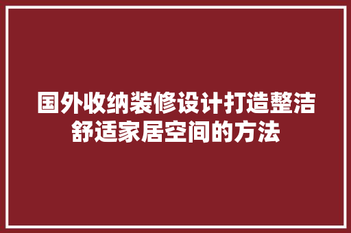 国外收纳装修设计打造整洁舒适家居空间的方法