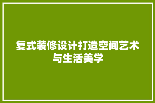 复式装修设计打造空间艺术与生活美学