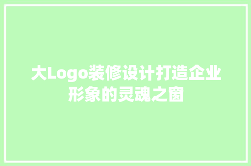 大Logo装修设计打造企业形象的灵魂之窗