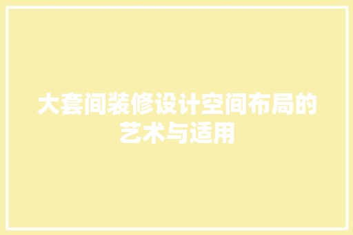 大套间装修设计空间布局的艺术与适用