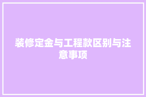 装修定金与工程款区别与注意事项