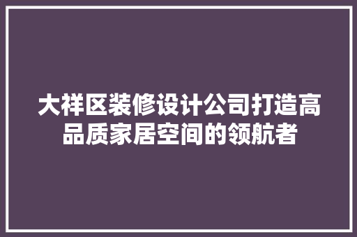 大祥区装修设计公司打造高品质家居空间的领航者