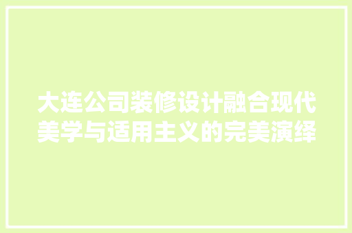 大连公司装修设计融合现代美学与适用主义的完美演绎