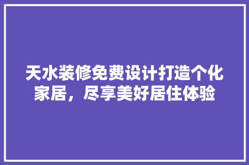 天水装修免费设计打造个化家居，尽享美好居住体验  第1张