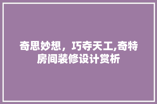 奇思妙想，巧夺天工,奇特房间装修设计赏析