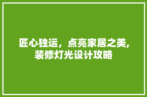 匠心独运，点亮家居之美,装修灯光设计攻略  第1张