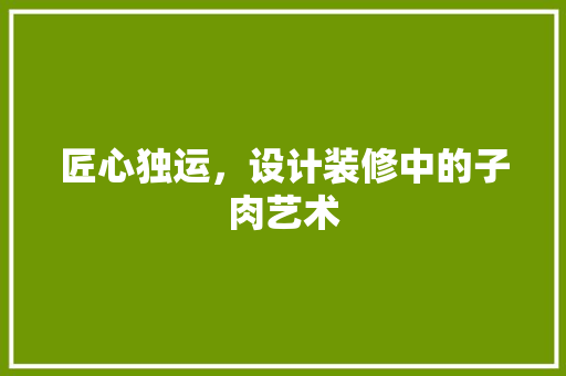 匠心独运，设计装修中的子肉艺术