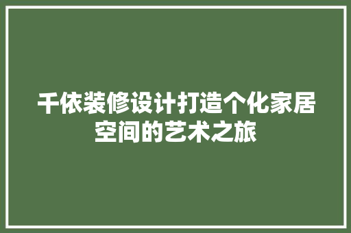 千依装修设计打造个化家居空间的艺术之旅