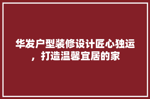 华发户型装修设计匠心独运，打造温馨宜居的家
