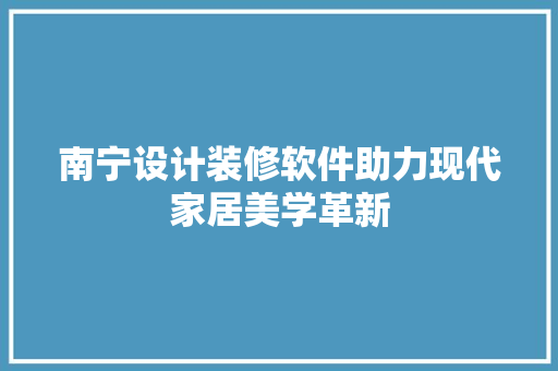 南宁设计装修软件助力现代家居美学革新