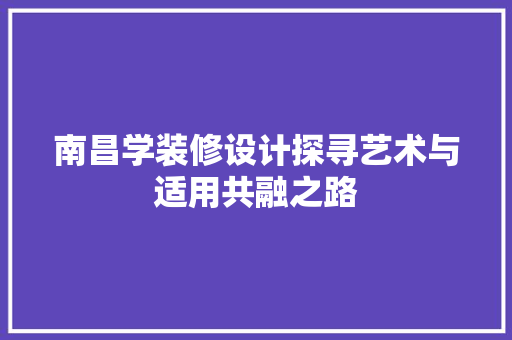 南昌学装修设计探寻艺术与适用共融之路