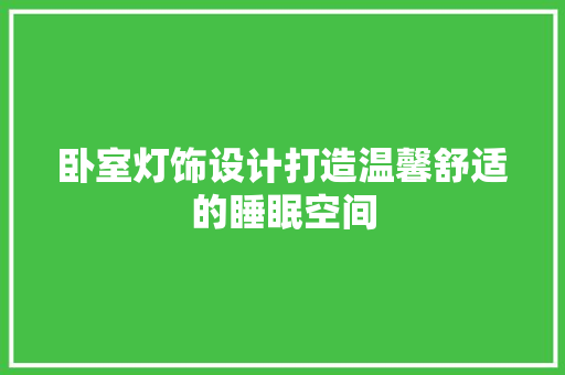卧室灯饰设计打造温馨舒适的睡眠空间  第1张